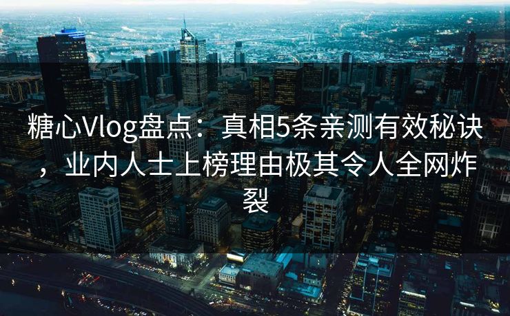 糖心Vlog盘点:真相5条亲测有效秘诀,业内人士上榜理由极其令人全网炸裂