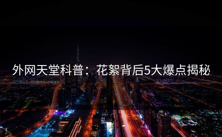 外网天堂科普:花絮背后5大爆点揭秘