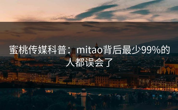 蜜桃传媒科普:mitao背后最少99%的人都误会了