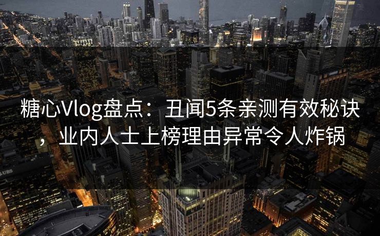 糖心Vlog盘点：丑闻5条亲测有效秘诀，业内人士上榜理由异常令人炸锅