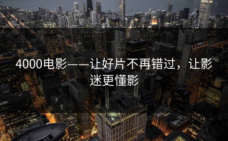 4000电影——让好片不再错过，让影迷更懂影