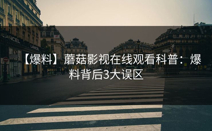 【爆料】蘑菇影视在线观看科普：爆料背后3大误区