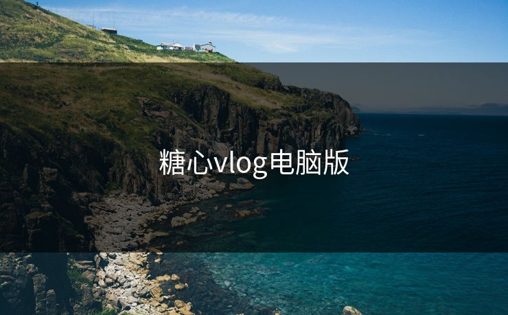 糖心vlog电脑版 糖心vlog 糖心官网vlog 糖心vlog入口官网 糖心vlog新官方入口 糖心vlog在线教学 糖心tv 糖心tv官网 糖心 第1张 糖心vlog电脑版 糖心vlog 糖心官网vlog 糖心vlog入口官网 糖心vlog新官方入口 糖心vlog在线教学 糖心tv 糖心tv官网 糖心 第1张